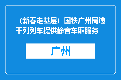 （新春走基层）国铁广州局逾千列列车提供静音车厢服务