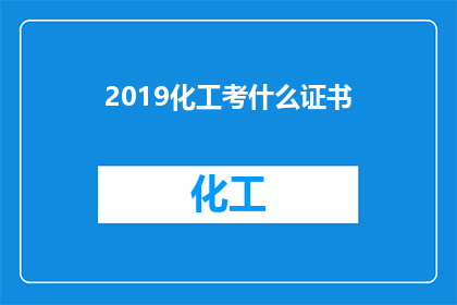 2019化工考什么证书(2019年化工行业需要哪些证书？)
