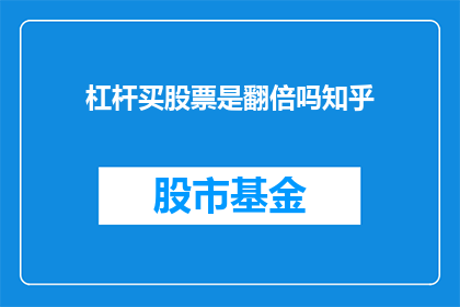 杠杆买股票是翻倍吗知乎(杠杆买股票真的能实现翻倍吗？在知乎上，投资者们对此展开了热烈讨论)