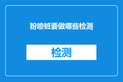 粉喷桩要做哪些检测(粉喷桩施工后，哪些检测项目是不可或缺的？)