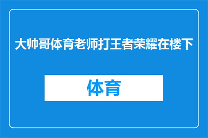 大帅哥体育老师打王者荣耀在楼下(体育老师大帅哥在楼下打王者荣耀，这是真的吗？)