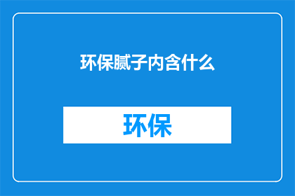环保腻子内含什么(环保腻子的奥秘：内含哪些成分？)