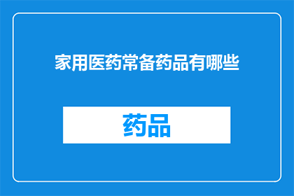 家用医药常备药品有哪些(您家中常备的医药用品有哪些？)