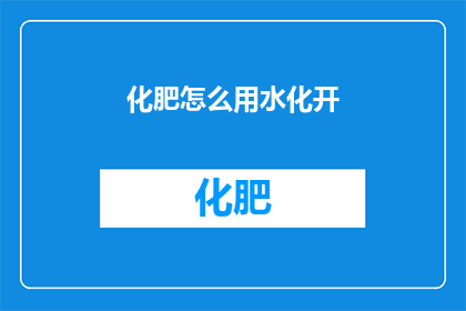 化肥怎么用水化开(如何用水将化肥有效溶解？)