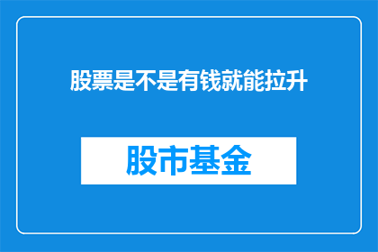 股票是不是有钱就能拉升(股票拉升是否仅凭资金充足？)