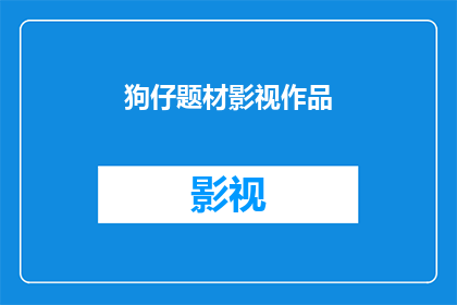 狗仔题材影视作品(狗仔题材影视作品：为何它们在观众心中占据特殊地位？)