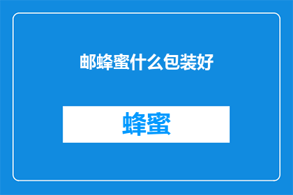 邮蜂蜜什么包装好(如何巧妙包装邮蜂蜜以提升其吸引力？)