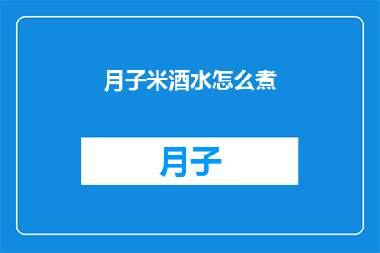 月子米酒水怎么煮(如何正确煮制月子米酒水？)