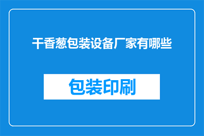 干香葱包装设备厂家有哪些(哪些厂家提供干香葱包装设备？)
