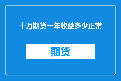 十万期货一年收益多少正常(在期货市场中，一年的收益水平如何才算是正常？)
