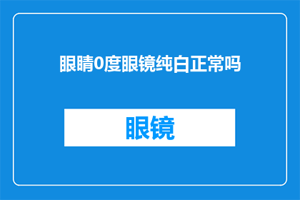 眼睛0度眼镜纯白正常吗(眼睛0度度数的眼镜是否呈现纯白色？)