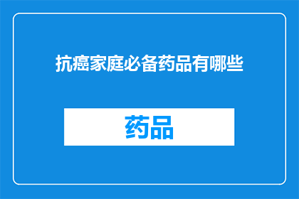 抗癌家庭必备药品有哪些(哪些药品是抗癌家庭必备？)