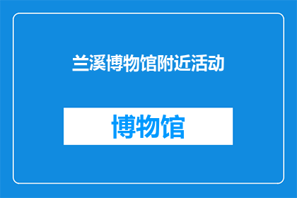 兰溪博物馆附近活动(兰溪博物馆周边有哪些不容错过的活动？)