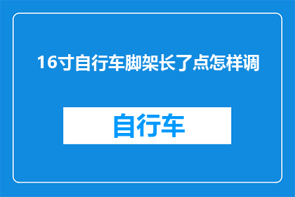 16寸自行车脚架长了点怎样调(16寸自行车脚架长度超出标准，如何调整？)