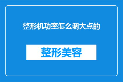 整形机功率怎么调大点的(如何调整整形机的功率以获得更大的输出？)