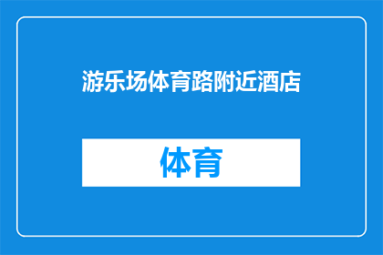 游乐场体育路附近酒店(您是否在寻找位于游乐场体育路附近的酒店？)