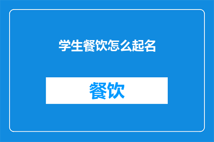 学生餐饮怎么起名(如何为学生餐饮起一个吸引人的名字？)