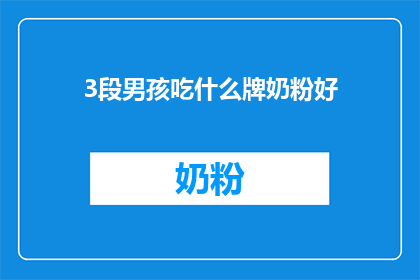 3段男孩吃什么牌奶粉好(男孩选择哪种奶粉最适宜？探索适合男孩成长的优质奶粉品牌)