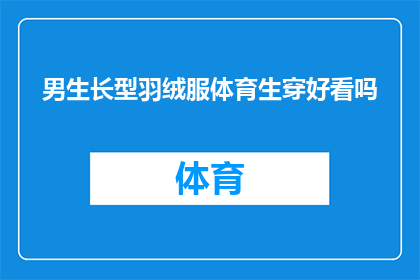 男生长型羽绒服体育生穿好看吗(男生穿长型羽绒服是否适合体育生？)