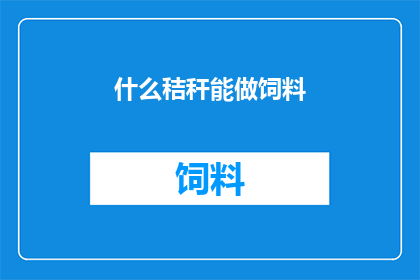什么秸秆能做饲料(什么类型的秸秆能被用作饲料？)