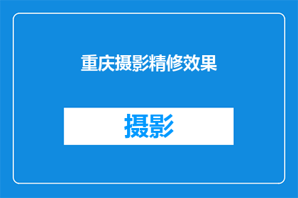 重庆摄影精修效果(重庆摄影精修效果如何？能否提供专业意见？)