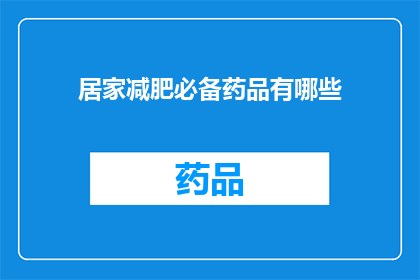 居家减肥必备药品有哪些(居家减肥的必备药品有哪些？)