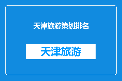 天津旅游策划排名(天津旅游策划排名：您是否了解哪些策划方案能为您的旅行增添亮点？)