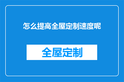 怎么提高全屋定制速度呢(如何加速全屋定制流程？)