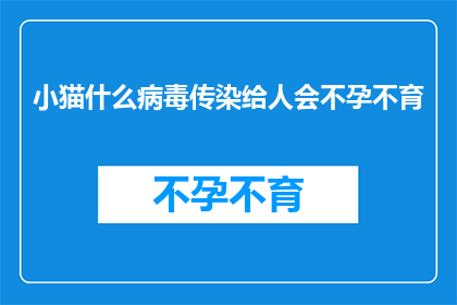 小猫什么病毒传染给人会不孕不育(小猫的病毒是否会导致人类不孕不育？)
