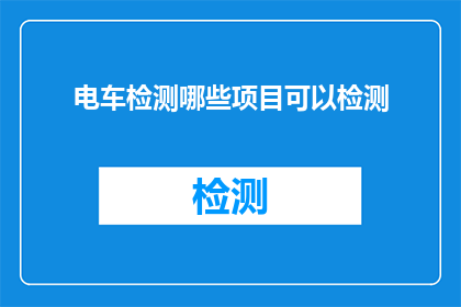 电车检测哪些项目可以检测(电车检测项目有哪些是可以进行检测的？)