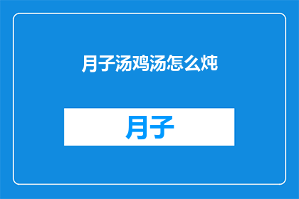 月子汤鸡汤怎么炖(如何制作美味的月子鸡汤？)