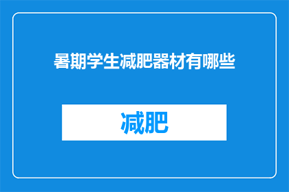 暑期学生减肥器材有哪些(暑期来临，学生如何选择合适的减肥器材？)