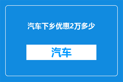 汽车下乡优惠2万多少(汽车下乡优惠2万究竟能带来多少实惠？)