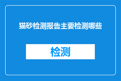 猫砂检测报告主要检测哪些(猫砂检测报告主要检测哪些内容？)