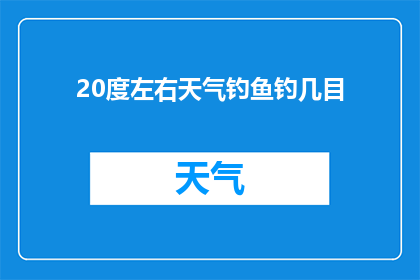 20度左右天气钓鱼钓几目(在20度左右的温和气候中，如何调整钓鱼技巧以获得最佳垂钓效果？)