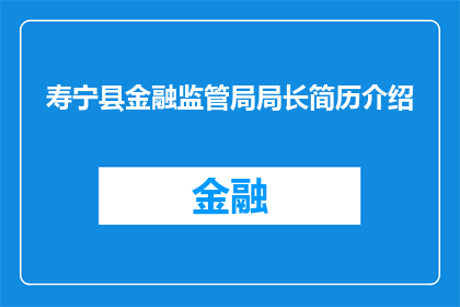 寿宁县金融监管局局长简历介绍(如何撰写一个引人注目的疑问句型标题，以介绍寿宁县金融监管局局长的简历？)