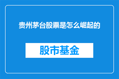 贵州茅台股票是怎么崛起的(贵州茅台股票是如何从默默无闻到市场瞩目的？)