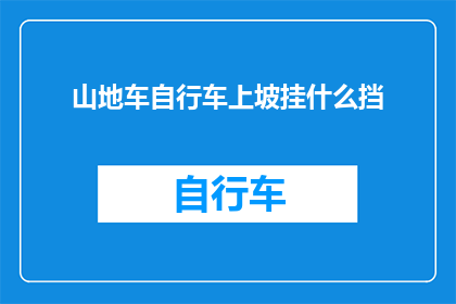 山地车自行车上坡挂什么挡(山地车自行车上坡时应该挂什么挡位？)