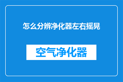怎么分辨净化器左右摇晃(如何识别净化器是否在左右摇摆？)