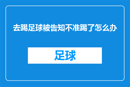 去踢足球被告知不准踢了怎么办(当被告知不能踢足球时，该如何应对？)