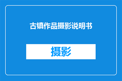 古镇作品摄影说明书(如何拍摄古镇作品以展现其独特魅力？)