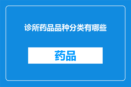 诊所药品品种分类有哪些(诊所药品品种分类有哪些？)
