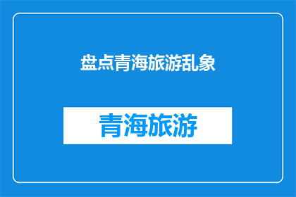 盘点青海旅游乱象(青海旅游中存在哪些乱象？)