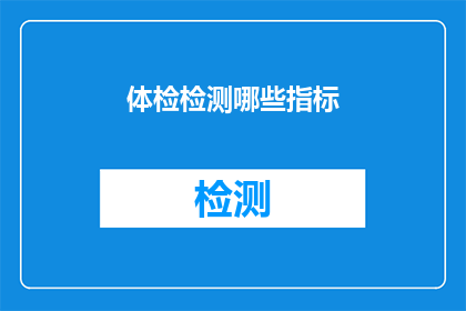 体检检测哪些指标(体检检测哪些指标？)