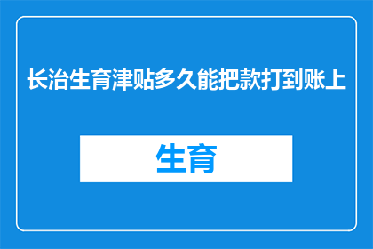 长治生育津贴多久能把款打到账上(长治生育津贴何时能到账？)