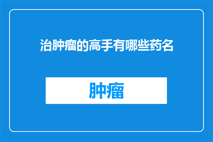 治肿瘤的高手有哪些药名(哪些药物被誉为治疗肿瘤的专家？)