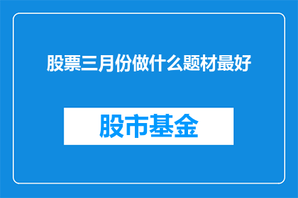 股票三月份做什么题材最好(在三月份，投资者应关注哪些题材的股票表现最为出色？)