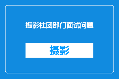摄影社团部门面试问题(摄影社团部门面试问题：你如何看待摄影艺术在当代社会的作用与影响？)