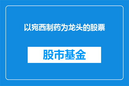 以宛西制药为龙头的股票(宛西制药作为行业领军者，其股票表现如何？)