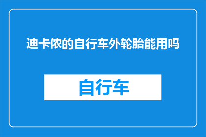 迪卡侬的自行车外轮胎能用吗(迪卡侬自行车外胎是否适用于其他品牌或型号的自行车？)